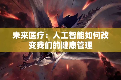 未来医疗：人工智能如何改变我们的健康管理