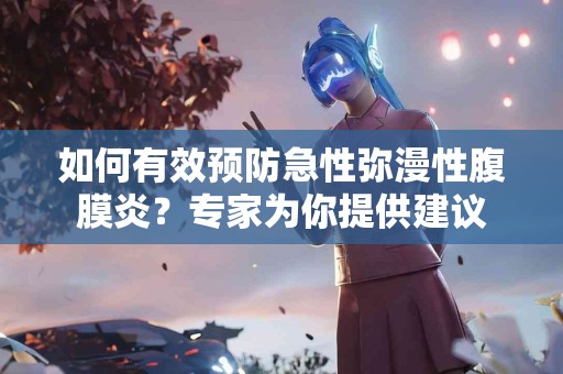 如何有效预防急性弥漫性腹膜炎？专家为你提供建议