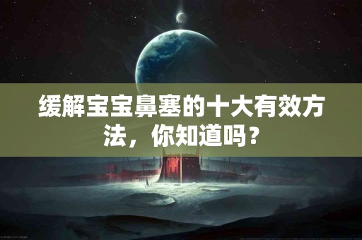 缓解宝宝鼻塞的十大有效方法，你知道吗？