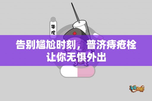 告别尴尬时刻，普济痔疮栓让你无惧外出