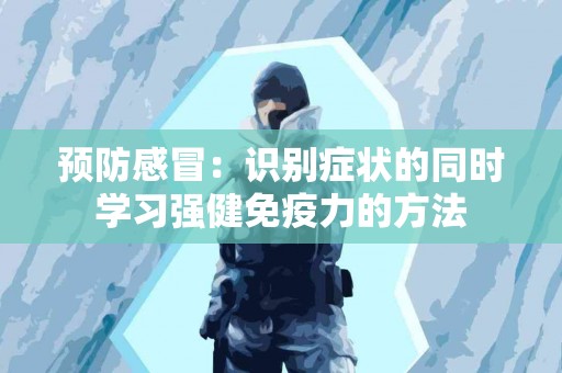 预防感冒：识别症状的同时学习强健免疫力的方法