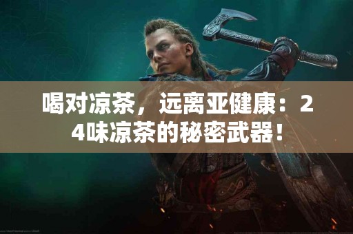 喝对凉茶，远离亚健康：24味凉茶的秘密武器！