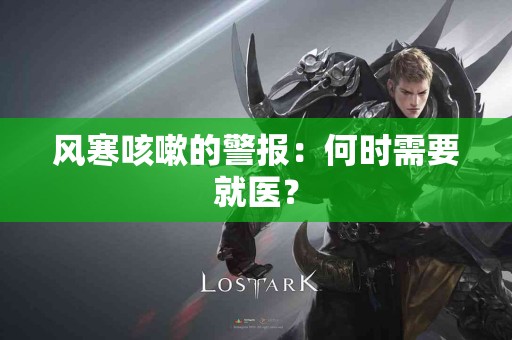 风寒咳嗽的警报：何时需要就医？