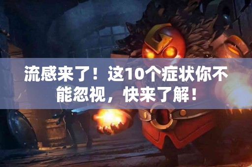 流感来了！这10个症状你不能忽视，快来了解！