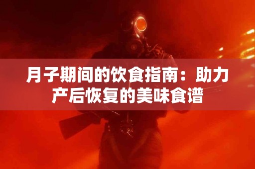 月子期间的饮食指南：助力产后恢复的美味食谱