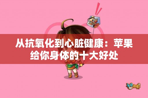 从抗氧化到心脏健康：苹果给你身体的十大好处