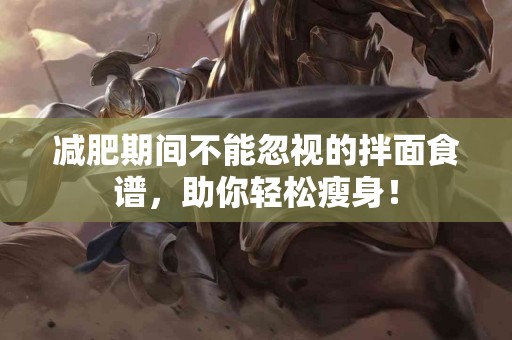 减肥期间不能忽视的拌面食谱，助你轻松瘦身！