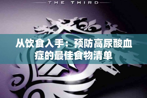 从饮食入手：预防高尿酸血症的最佳食物清单
