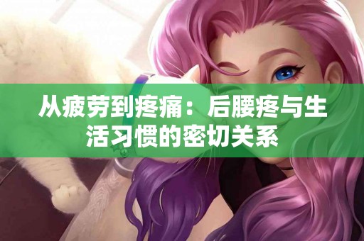 从疲劳到疼痛：后腰疼与生活习惯的密切关系