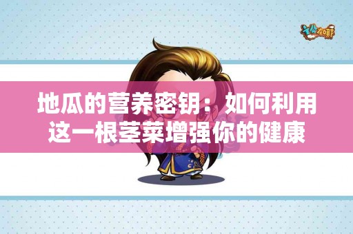 地瓜的营养密钥：如何利用这一根茎菜增强你的健康