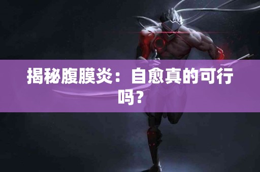揭秘腹膜炎：自愈真的可行吗？