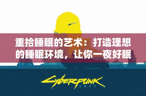 重拾睡眠的艺术：打造理想的睡眠环境，让你一夜好眠