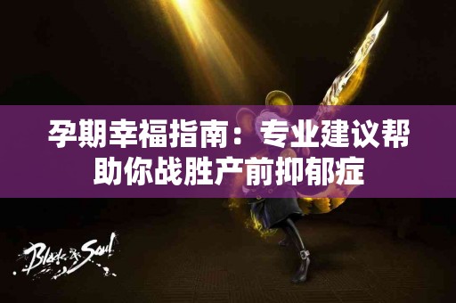 孕期幸福指南：专业建议帮助你战胜产前抑郁症