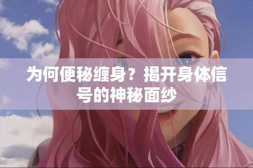为何便秘缠身？揭开身体信号的神秘面纱