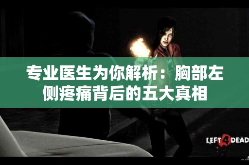 专业医生为你解析：胸部左侧疼痛背后的五大真相