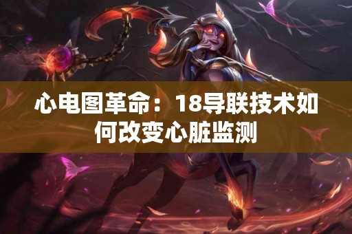 心电图革命：18导联技术如何改变心脏监测