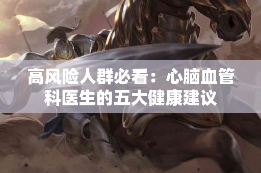 高风险人群必看：心脑血管科医生的五大健康建议