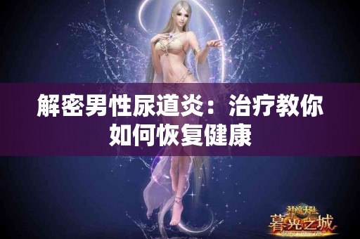 解密男性尿道炎：治疗教你如何恢复健康