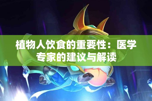 植物人饮食的重要性：医学专家的建议与解读