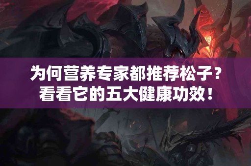 为何营养专家都推荐松子？看看它的五大健康功效！