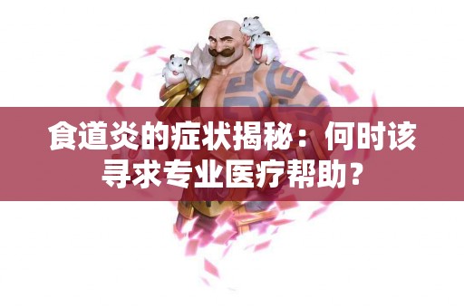 食道炎的症状揭秘：何时该寻求专业医疗帮助？