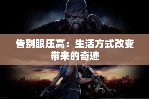 告别眼压高：生活方式改变带来的奇迹