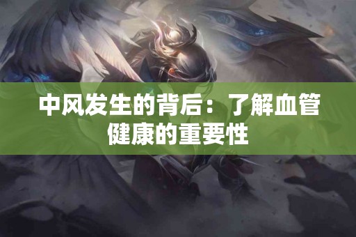 中风发生的背后：了解血管健康的重要性