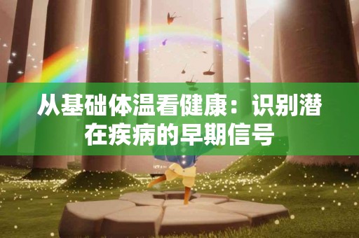 从基础体温看健康：识别潜在疾病的早期信号