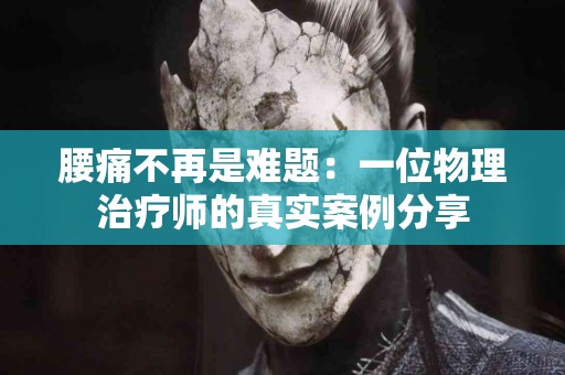 腰痛不再是难题：一位物理治疗师的真实案例分享