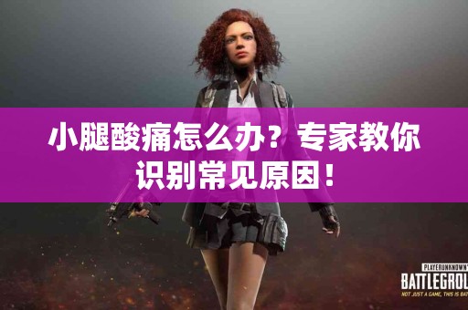 小腿酸痛怎么办？专家教你识别常见原因！