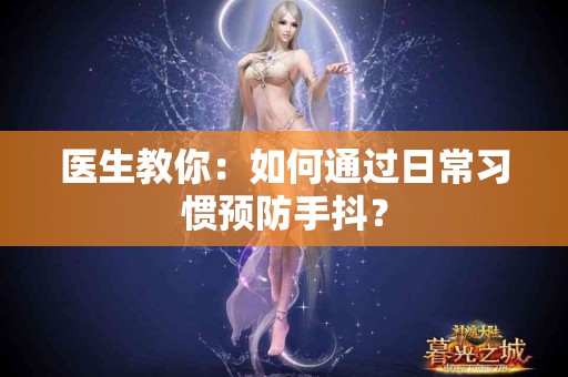 医生教你：如何通过日常习惯预防手抖？