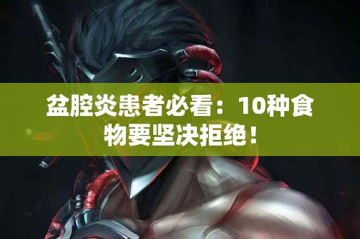 盆腔炎患者必看：10种食物要坚决拒绝！