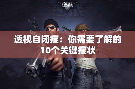 透视自闭症：你需要了解的10个关键症状