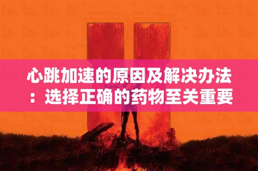 心跳加速的原因及解决办法：选择正确的药物至关重要