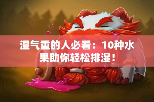 湿气重的人必看：10种水果助你轻松排湿！
