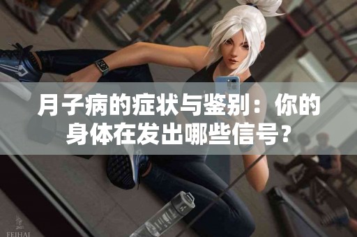 月子病的症状与鉴别：你的身体在发出哪些信号？