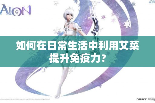 如何在日常生活中利用艾菜提升免疫力？