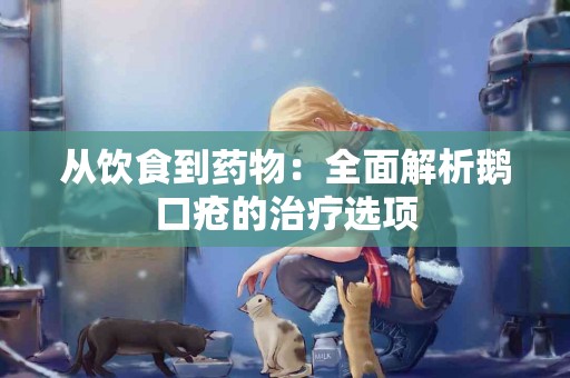 从饮食到药物：全面解析鹅口疮的治疗选项