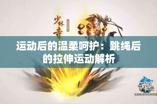 运动后的温柔呵护：跳绳后的拉伸运动解析