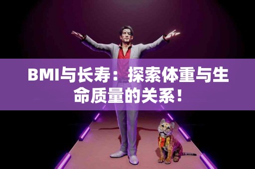 BMI与长寿：探索体重与生命质量的关系！