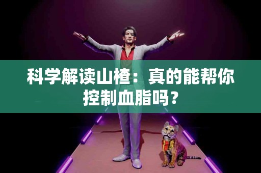 科学解读山楂：真的能帮你控制血脂吗？