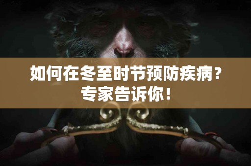 如何在冬至时节预防疾病？专家告诉你！