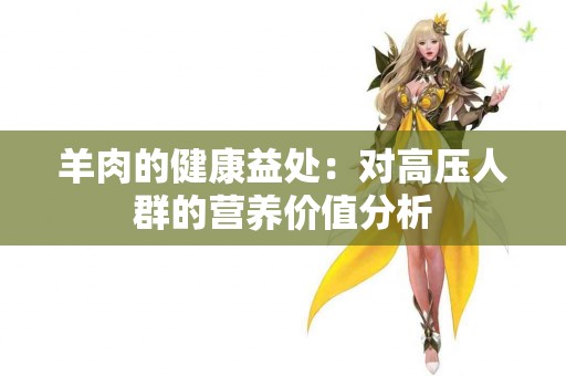 羊肉的健康益处：对高压人群的营养价值分析