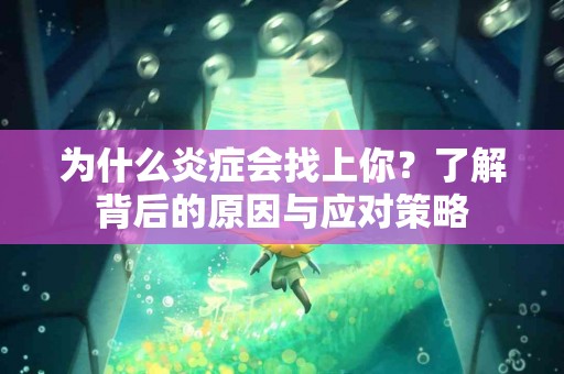 为什么炎症会找上你？了解背后的原因与应对策略