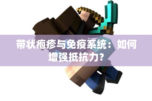 带状疱疹与免疫系统：如何增强抵抗力？