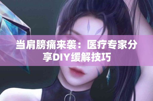 当肩膀痛来袭：医疗专家分享DIY缓解技巧