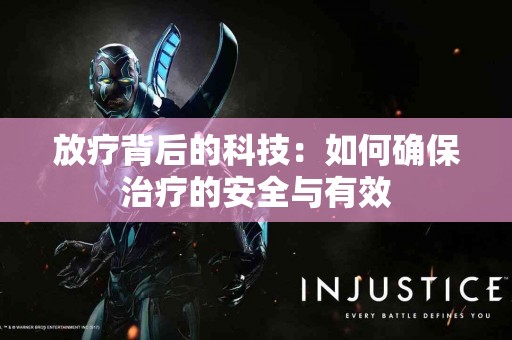 放疗背后的科技：如何确保治疗的安全与有效
