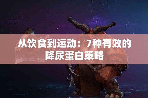 从饮食到运动：7种有效的降尿蛋白策略