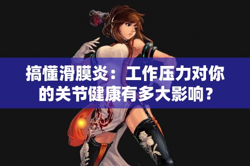 搞懂滑膜炎：工作压力对你的关节健康有多大影响？