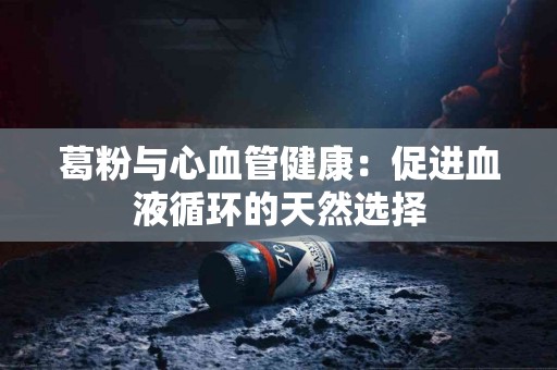 葛粉与心血管健康：促进血液循环的天然选择